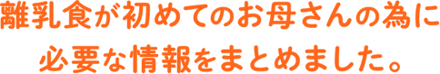 離乳食初めてお母さんの為に必要な情報をまとめました。