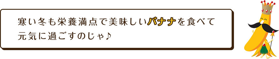 寒い冬も栄養満点で美味しいバナナを食べて元気に過ごすのじゃ♪