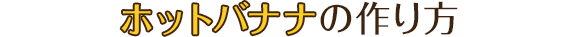 ホットバナナの作り方