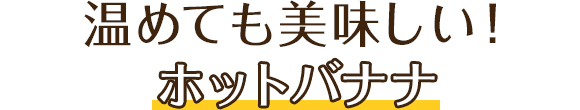 温めても美味しい！ホットバナナ