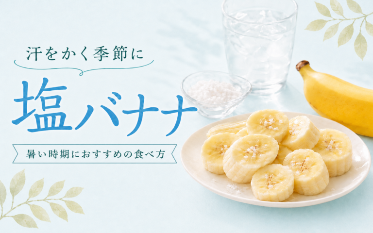 夏に注目の塩バナナとは| 暑さや夏バテ対策にもおすすめ