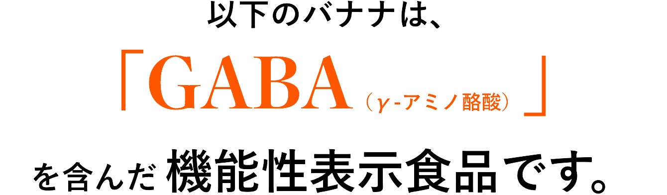 以下のバナナは、「GABA（γ-アミノ酪酸）」を含んだ機能性表示食品です。